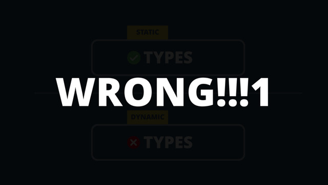 TYPES
STATIC
TYPES
DYNAMIC
WRONG!!!1

