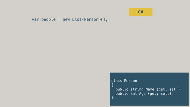 var people = new List();
C#
class Person
{
public string Name {get; set;}
public int Age {get; set;}
}
