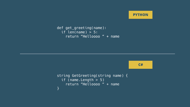 def get_greeting(name):
if len(name) > 5:
return “Helloooo “ + name
PYTHON
string GetGreeting(string name) {
if (name.Length > 5)
return “Helloooo “ + name
}
C#

