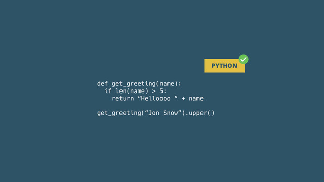 def get_greeting(name):
if len(name) > 5:
return “Helloooo “ + name
get_greeting(“Jon Snow”).upper()
PYTHON
