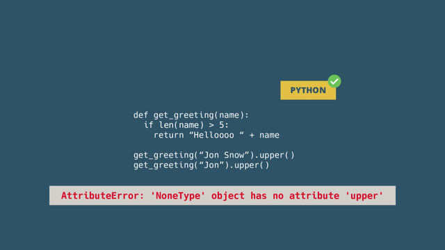 def get_greeting(name):
if len(name) > 5:
return “Helloooo “ + name
get_greeting(“Jon Snow”).upper()
get_greeting(“Jon”).upper()
PYTHON
AttributeError: 'NoneType' object has no attribute 'upper'
