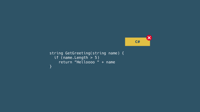 string GetGreeting(string name) {
if (name.Length > 5)
return “Helloooo “ + name
}
C#

