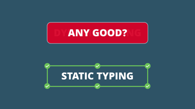 DYNAMIC TYPING
STATIC TYPING
ANY GOOD?
