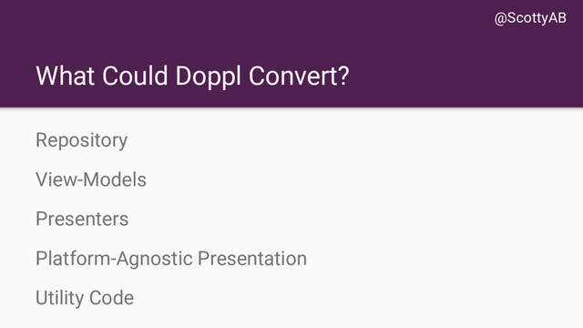 What Could Doppl Convert?
Repository
View-Models
Presenters
Platform-Agnostic Presentation
Utility Code
@ScottyAB
