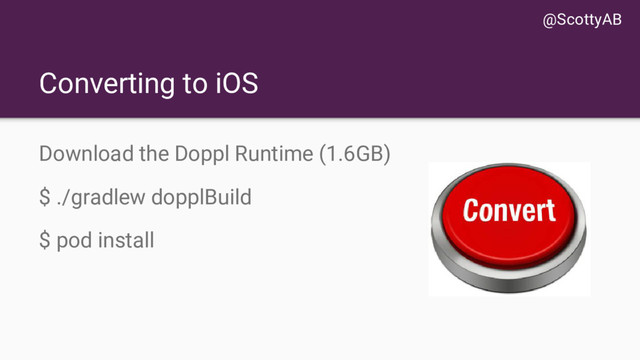 Converting to iOS
Download the Doppl Runtime (1.6GB)
$ ./gradlew dopplBuild
$ pod install
@ScottyAB
