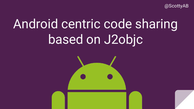 Android centric code sharing
based on J2objc
@ScottyAB
