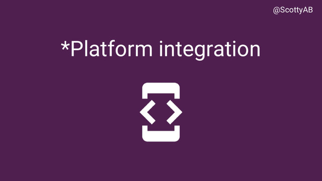 *Platform integration
@ScottyAB
