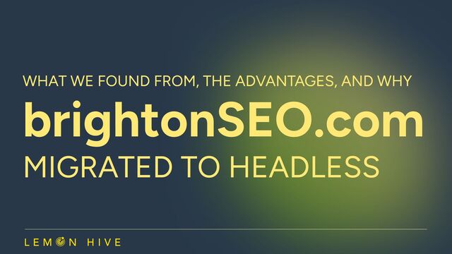 What we Found From, the advantages, and Why
brightonSEO.com
migrated to Headless​

