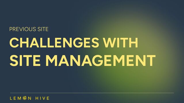 Previous site 

​challenges with 

site management​
