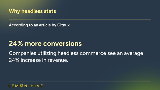 Why headless stats​
According to an article by Gitnux​
24% more conversions
Companies utilizing headless commerce see an average
24% increase in revenue.

