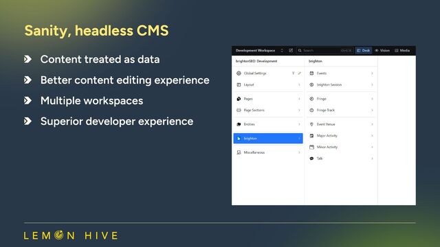 Content treated as data
Better content editing experience
Multiple Workspaces
Superior developer experience
Sanity, headless CMS​
