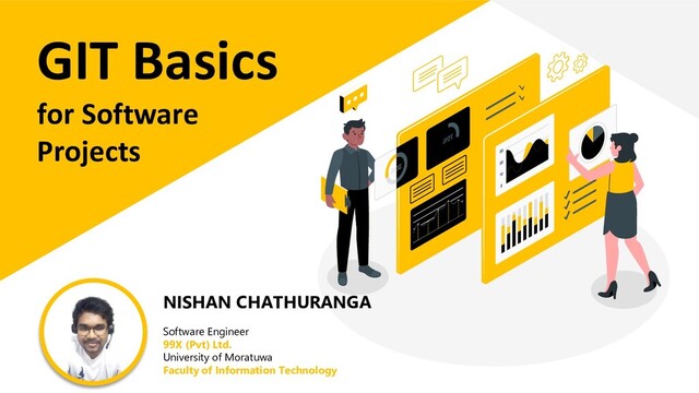 GIT Basics
for Software
Projects
NISHAN CHATHURANGA
Software Engineer
99X (Pvt) Ltd.
University of Moratuwa
Faculty of Information Technology
