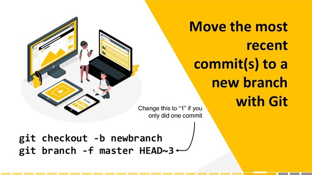 Move the most
recent
commit(s) to a
new branch
with Git
git checkout -b newbranch
git branch -f master HEAD~3
Change this to “1” if you
only did one commit
