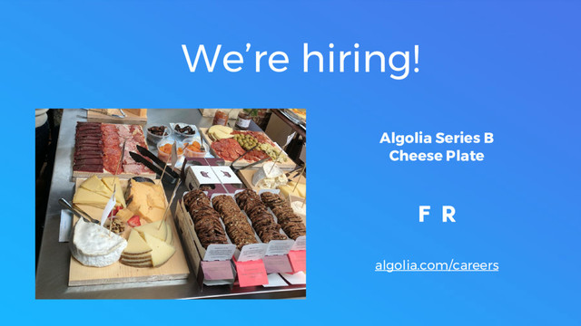 We’re hiring!
Algolia Series B
Cheese Plate
algolia.com/careers
