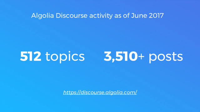 https://discourse.algolia.com/
512 topics 3,510+ posts
Algolia Discourse activity as of June 2017
