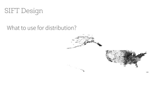 What to use for distribution?
SIFT Design
