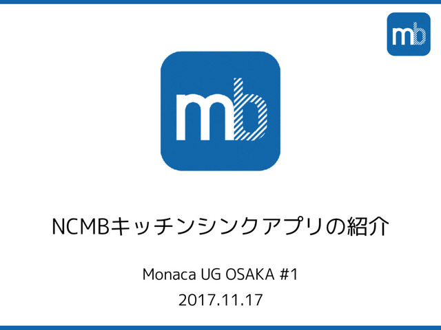 Monaca UG OSAKA #1
2017.11.17
NCMBキッチンシンクアプリの紹介
