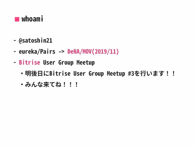 whoami
- @satoshin21
- eureka/Pairs -> DeNA/MOV(2019/11)
- Bitrise User Group Meetup
‧明後⽇にBitrise User Group Meetup #3を⾏います！！
‧みんな来てね！！！

