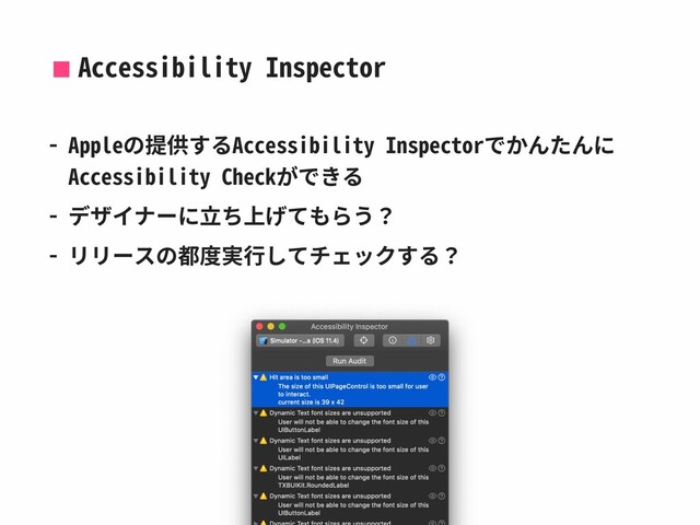 Accessibility Inspector
- Appleの提供するAccessibility Inspectorでかんたんに
Accessibility Checkができる
- デザイナーに⽴ち上げてもらう？
- リリースの都度実⾏してチェックする？
