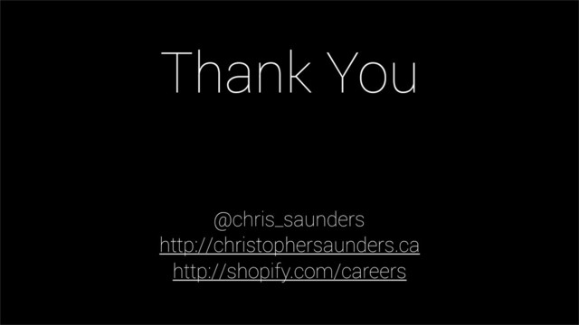 @chris_saunders
http://christophersaunders.ca
http://shopify.com/careers
Thank You
