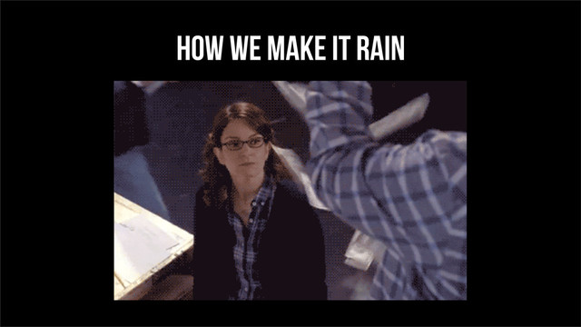 How we make it Rain
