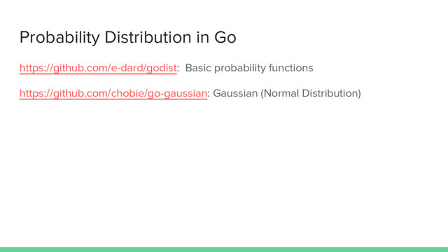 Probability Distribution in Go
https://github.com/e-dard/godist: Basic probability functions
https://github.com/chobie/go-gaussian: Gaussian (Normal Distribution)
