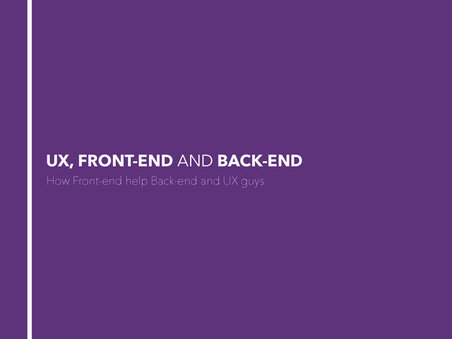 UX, FRONT-END AND BACK-END
How Front-end help Back-end and UX guys
