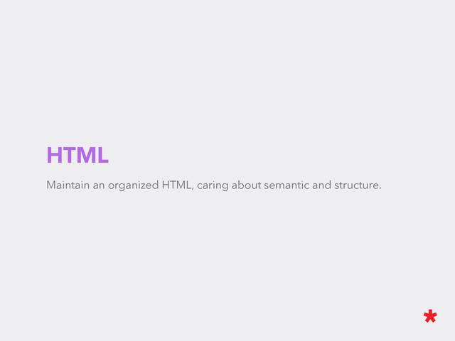 HTML
Maintain an organized HTML, caring about semantic and structure.
