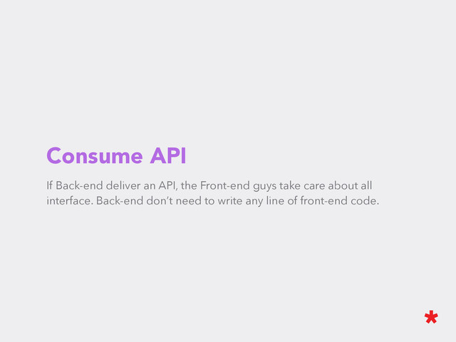 Consume API
If Back-end deliver an API, the Front-end guys take care about all
interface. Back-end don’t need to write any line of front-end code.
