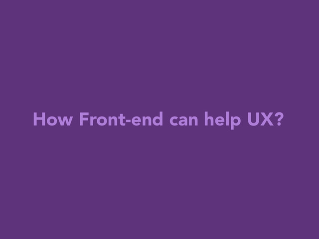 How Front-end can help UX?
