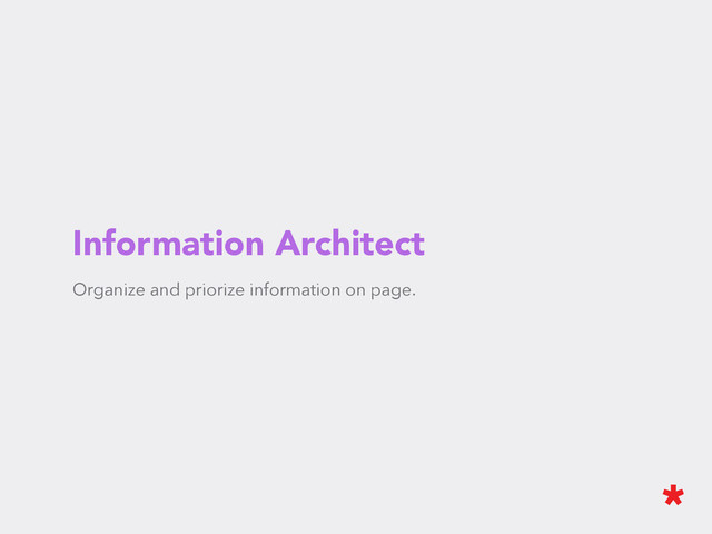 Information Architect
Organize and priorize information on page.
