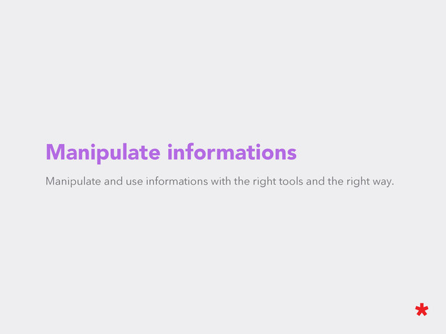 Manipulate informations
Manipulate and use informations with the right tools and the right way.
