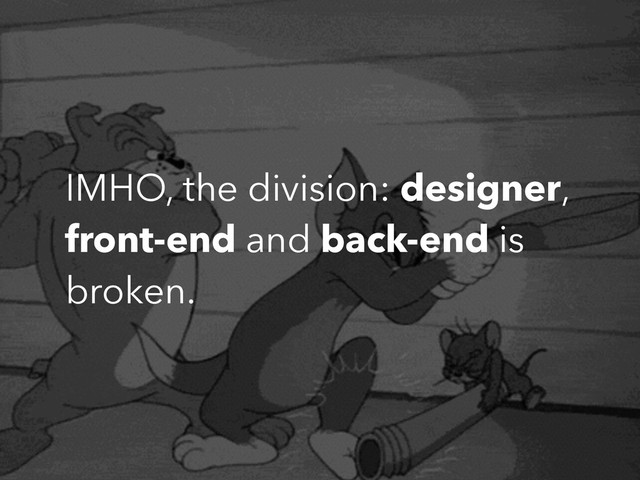 IMHO, the division: designer,
front-end and back-end is
broken.
