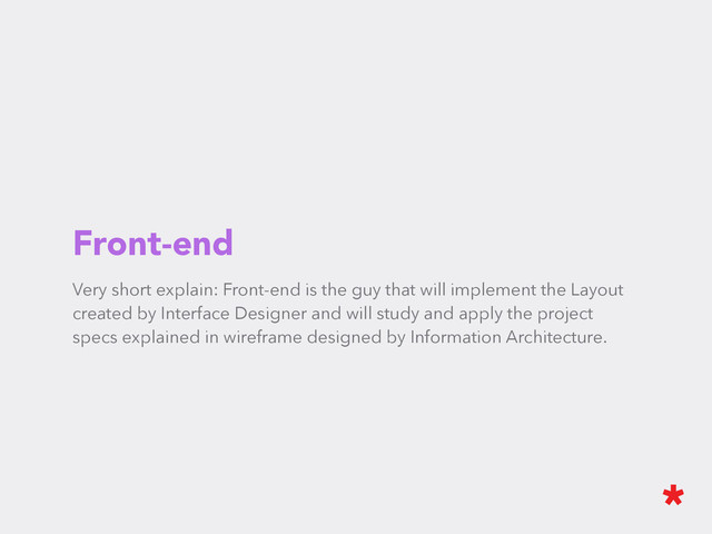 Front-end
Very short explain: Front-end is the guy that will implement the Layout
created by Interface Designer and will study and apply the project
specs explained in wireframe designed by Information Architecture.
