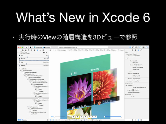 What’s New in Xcode 6
• ࣮ߦ࣌ͷViewͷ֊૚ߏ଄Λ3DϏϡʔͰࢀর
