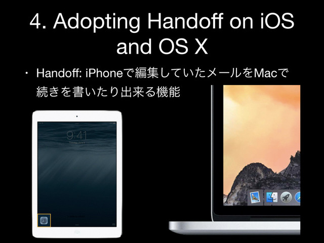 4. Adopting Handoﬀ on iOS
and OS X
• Handoﬀ: iPhoneͰฤू͍ͯͨ͠ϝʔϧΛMacͰ
ଓ͖Λॻ͍ͨΓग़དྷΔػೳ
