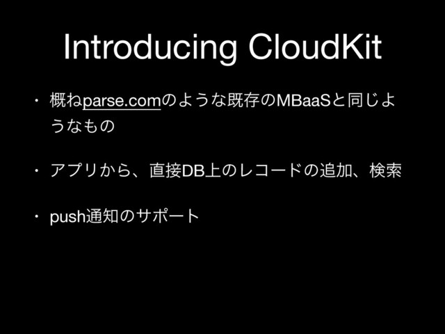 Introducing CloudKit
• ֓Ͷparse.comͷΑ͏ͳطଘͷMBaaSͱಉ͡Α
͏ͳ΋ͷ

• ΞϓϦ͔Βɺ௚઀DB্ͷϨίʔυͷ௥Ճɺݕࡧ

• push௨஌ͷαϙʔτ
