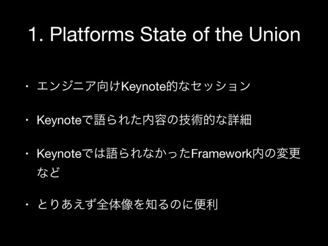 1. Platforms State of the Union
• ΤϯδχΞ޲͚Keynoteతͳηογϣϯ

• KeynoteͰޠΒΕͨ಺༰ͷٕज़తͳৄࡉ

• KeynoteͰ͸ޠΒΕͳ͔ͬͨFramework಺ͷมߋ
ͳͲ

• ͱΓ͋͑ͣશମ૾Λ஌Δͷʹศར
