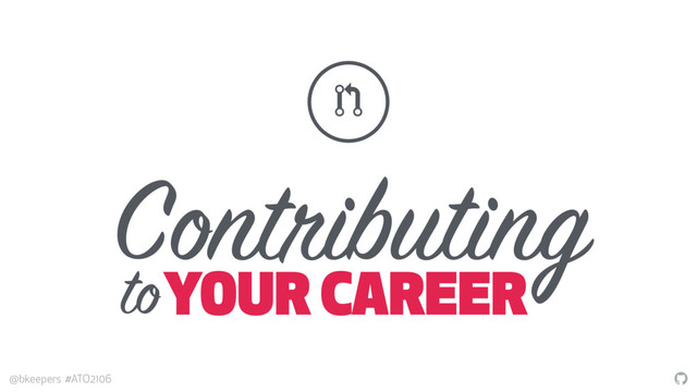 "
@bkeepers #ATO2106
Contributing
YOUR CAREER
!
to
