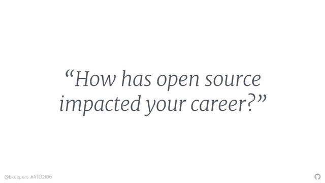"
@bkeepers #ATO2106
“How has open source
impacted your career?”
