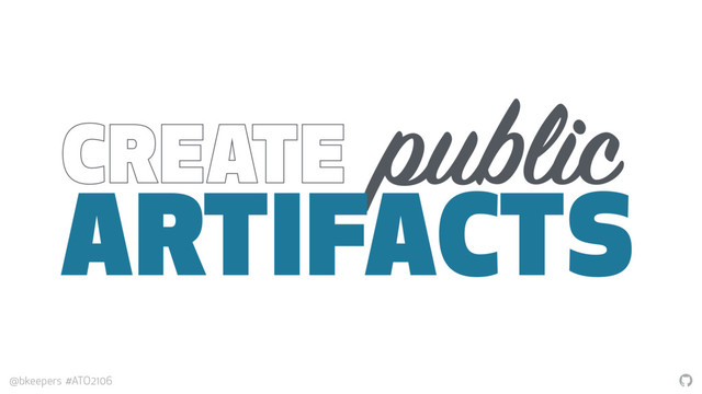 "
@bkeepers #ATO2106
CREATE public
ARTIFACTS
