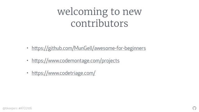 "
@bkeepers #ATO2106
welcoming to new
contributors
• https://github.com/MunGell/awesome-for-beginners
• https://www.codemontage.com/projects
• https://www.codetriage.com/
