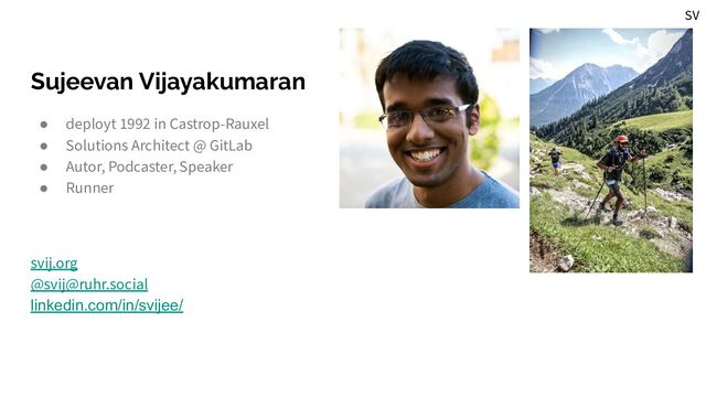 Sujeevan Vijayakumaran
● deployt 1992 in Castrop-Rauxel
● Solutions Architect @ GitLab
● Autor, Podcaster, Speaker
● Runner
svij.org
@svij@ruhr.social
linkedin.com/in/svijee/
SV

