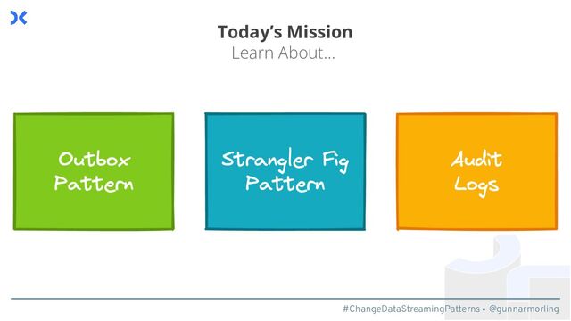 #ChangeDataStreamingPatterns @gunnarmorling
Today’s Mission
Learn About…
