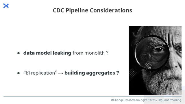 #ChangeDataStreamingPatterns @gunnarmorling
CDC Pipeline Considerations
● data model leaking from monolith ?
● “1:1 replication” → building aggregates ?

