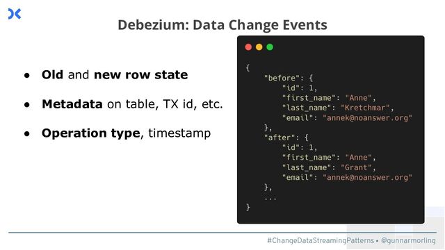 #ChangeDataStreamingPatterns @gunnarmorling
Debezium: Data Change Events
● Old and new row state
● Metadata on table, TX id, etc.
● Operation type, timestamp
