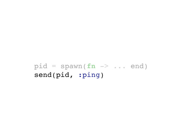 pid = spawn(fn -> ... end)
send(pid, :ping)
