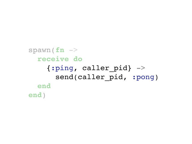 spawn(fn ->
receive do
{:ping, caller_pid} ->
send(caller_pid, :pong)
end
end)
