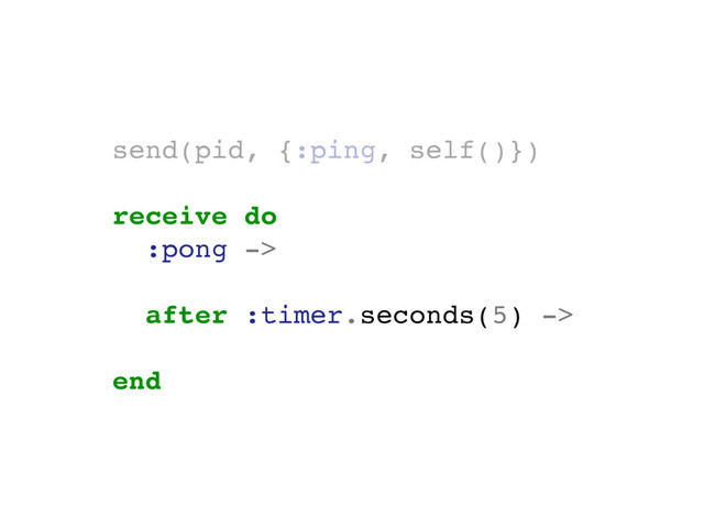 send(pid, {:ping, self()})
receive do
:pong ->
# ...
after :timer.seconds(5) ->
# ...
end
