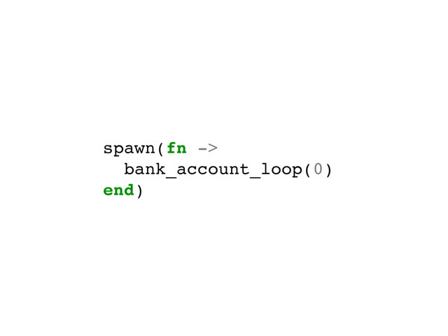 spawn(fn ->
bank_account_loop(0)
end)
